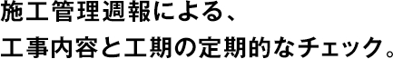 施工管理週報(bào)による、工事內(nèi)容と工期の定期的なチェック。