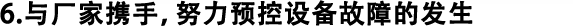 6.與廠家攜手，努力預(yù)控設(shè)備故障的發(fā)生