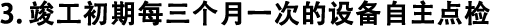 3.竣工初期每三個(gè)月一次的設(shè)備自主點(diǎn)檢