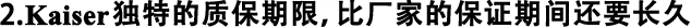 2.Kaiser獨(dú)特的質(zhì)保期限，比廠家的保證期間還要長(zhǎng)久
