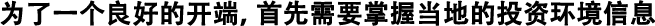 為了良好的開(kāi)端，首先需要掌握當(dāng)?shù)氐耐顿Y環(huán)境信息