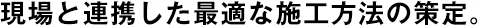 現(xiàn)場と連攜した最適な施工方法の策定。