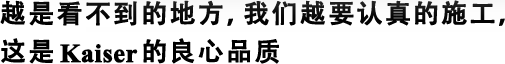 越是看不到的地方，我們越要認真的施工，這是Kaiser的良心品質(zhì)