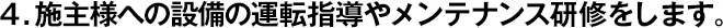 4.施主様への設(shè)備の運(yùn)転指導(dǎo)やメンテナンス研修をします。