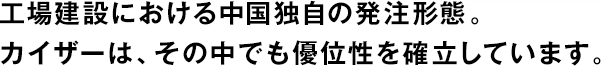工場(chǎng)建設(shè)における中國(guó)獨(dú)自の発注形態(tài)。カイザーは、その中でも優(yōu)位性を確立しています。