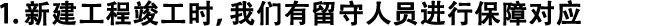 1.新建工程竣工時(shí)，我們有留守人員進(jìn)行保障對(duì)應(yīng)