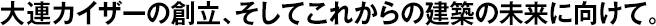 大連カイザーの創(chuàng)立、そしてこれからの建築の未來に向けて。