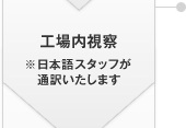 工場內視察 ※日本語スタッフが通訳いたします